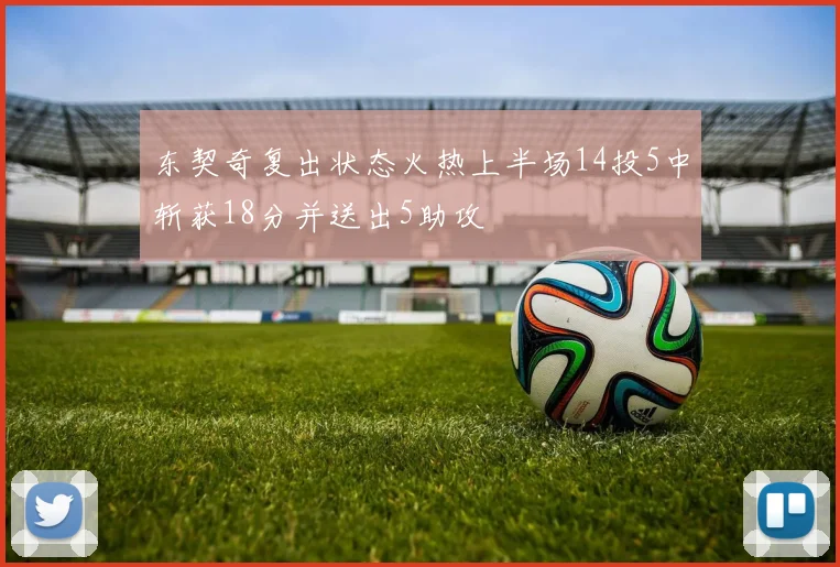 东契奇复出状态火热上半场14投5中斩获18分并送出5助攻