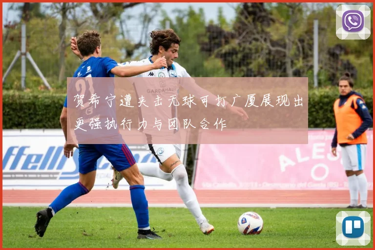 贺希宁遭夹击无球可打广厦展现出更强执行力与团队合作
