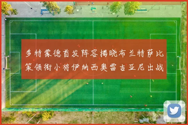 多特蒙德首发阵容揭晓布兰特萨比策领衔小将伊纳西奥雷吉亚尼出战