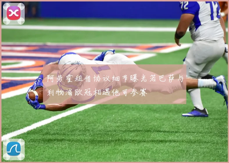阿劳霍租借协议细节曝光若巴萨与利物浦欧冠相遇他可参赛