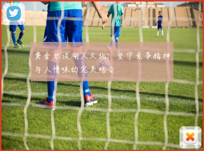费舍尔谈湖人文化：坚守竞争精神与人情味的完美结合