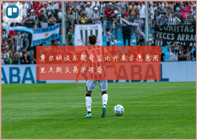 费尔顿谈东契奇言论并表示愿意用里夫斯交易字母哥