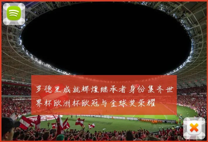 罗德里成就辉煌继承者身份集齐世界杯欧洲杯欧冠与金球奖荣耀