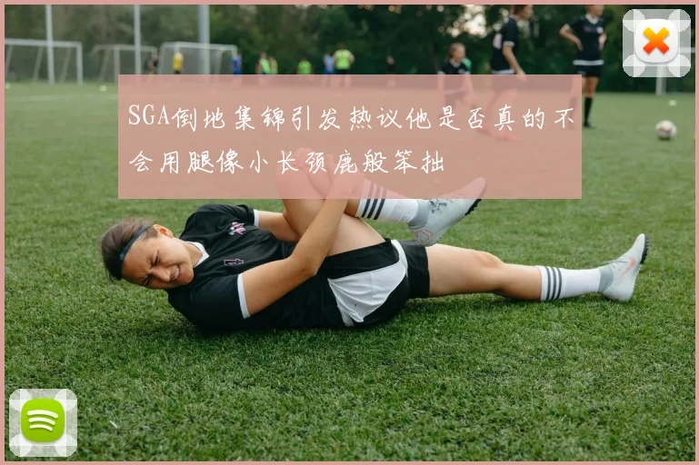 SGA倒地集锦引发热议他是否真的不会用腿像小长颈鹿般笨拙