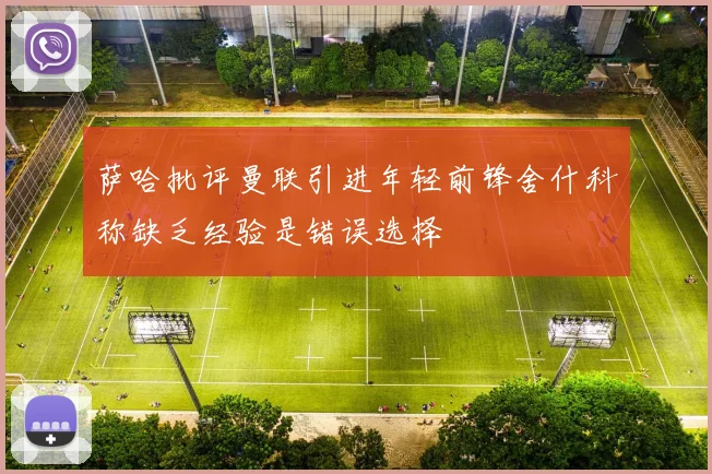 萨哈批评曼联引进年轻前锋舍什科称缺乏经验是错误选择